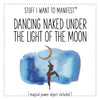 Stuff I Want To Manifest : Dancing Naked Under The Light of Moon