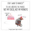 Stuff I Want To Manifest : To Live + Breathe the Phrase Not My Circus Not My Monkeys