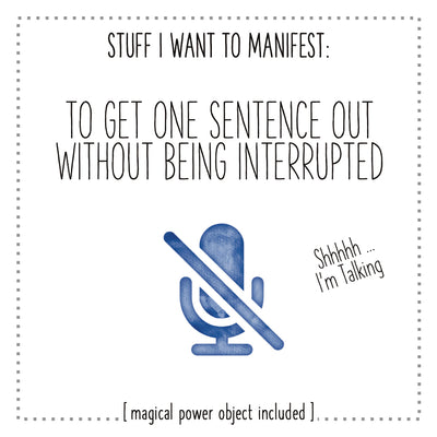Stuff I Want To Manifest : To Get One Sentence Out Without Being Interrupted