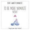 Stuff I Want To Manifest : To Be More Namaste n'Shit