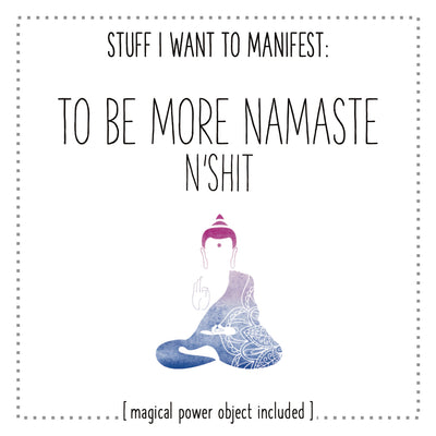 Stuff I Want To Manifest : To Be More Namaste n'Shit