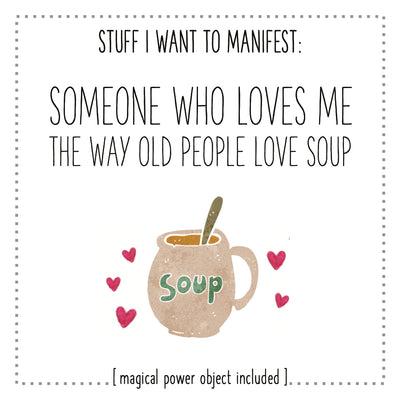 Stuff I Want To Manifest : Someone Who Loves Me The Way Old People Love Soup